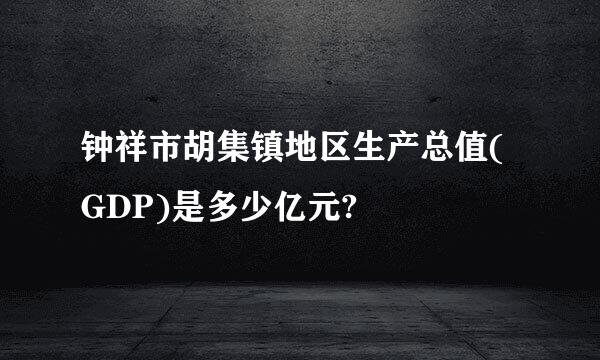 钟祥市胡集镇地区生产总值(GDP)是多少亿元?