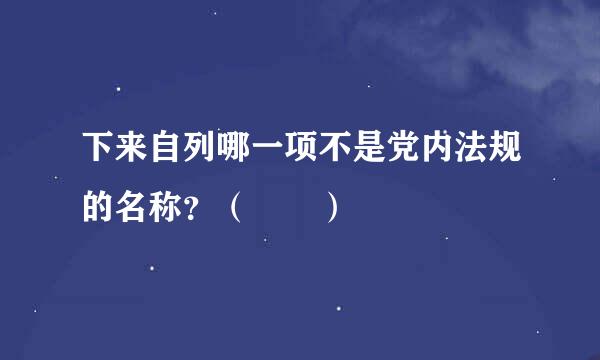 下来自列哪一项不是党内法规的名称？（  ）