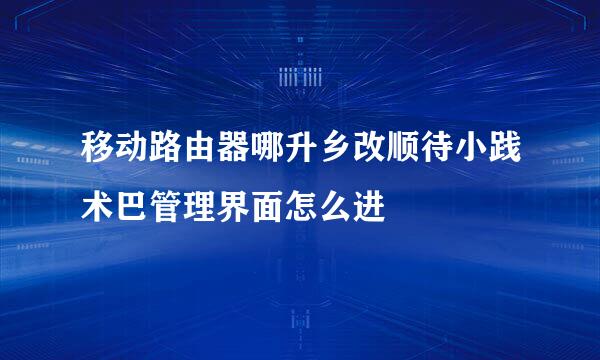 移动路由器哪升乡改顺待小践术巴管理界面怎么进