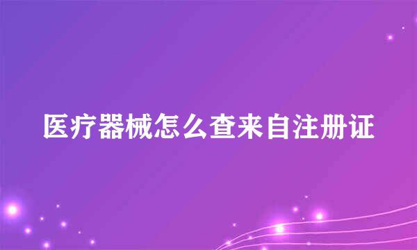 医疗器械怎么查来自注册证