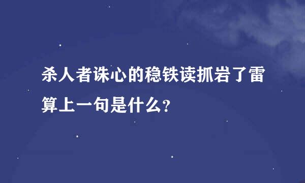 杀人者诛心的稳铁读抓岩了雷算上一句是什么？