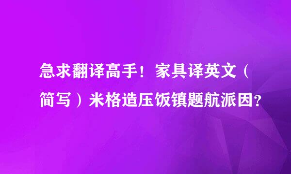 急求翻译高手！家具译英文（简写）米格造压饭镇题航派因？