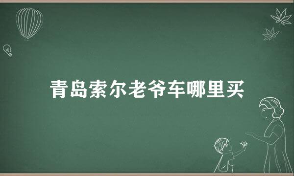 青岛索尔老爷车哪里买