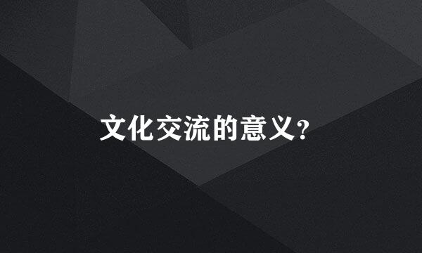 文化交流的意义？