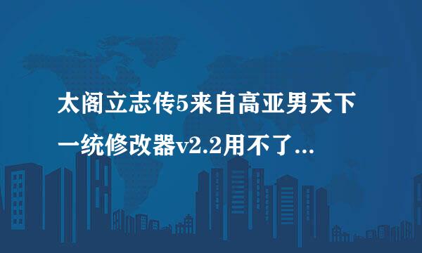 太阁立志传5来自高亚男天下一统修改器v2.2用不了,说没发现游戏