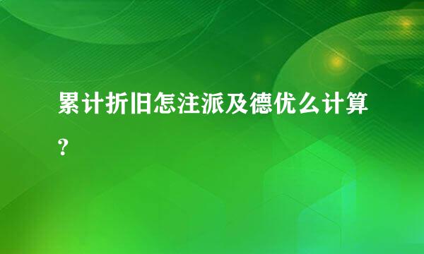 累计折旧怎注派及德优么计算？