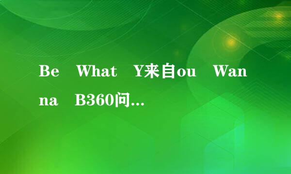 Be What Y来自ou Wanna B360问答e中文歌词