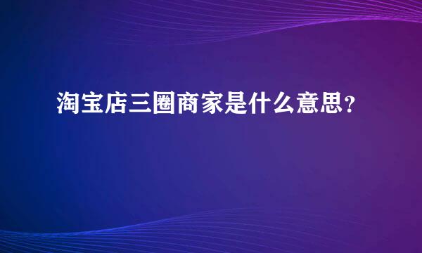 淘宝店三圈商家是什么意思？