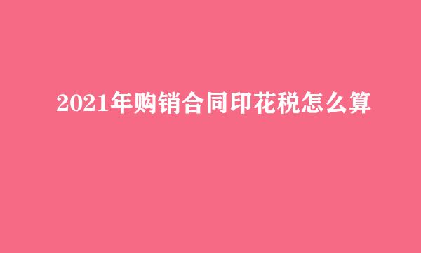 2021年购销合同印花税怎么算