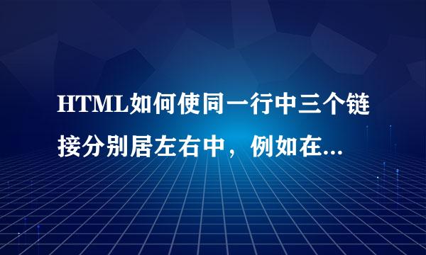 HTML如何使同一行中三个链接分别居左右中，例如在网页看小说的那种，上一章，返回目录，下一章