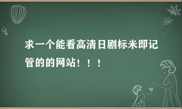 求一个能看高清日剧标米即记管的的网站！！！