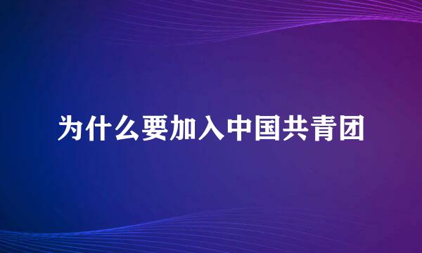 为什么要加入中国共青团