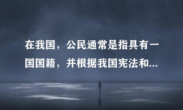 在我国，公民通常是指具有一国国籍，并根据我国宪法和法律规定享有权利并承担义务的自然人或社会组织。( )