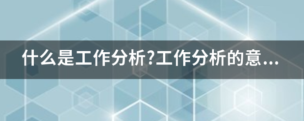 什么是工字片输作分析?工作分析的意义是什么?