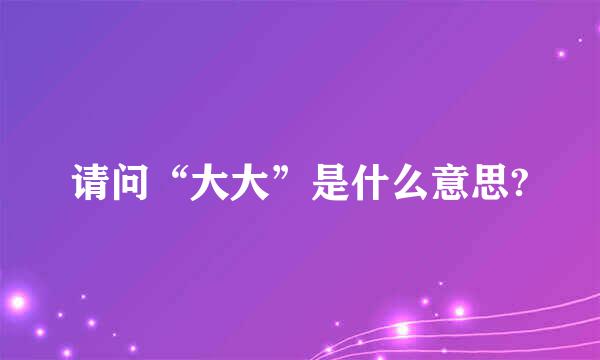 请问“大大”是什么意思?