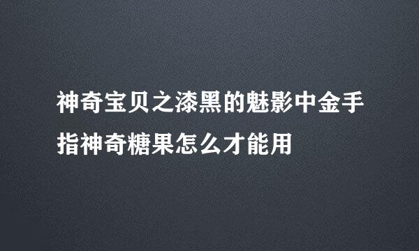 神奇宝贝之漆黑的魅影中金手指神奇糖果怎么才能用