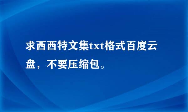 求西西特文集txt格式百度云盘，不要压缩包。