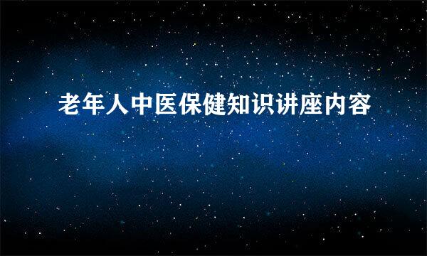 老年人中医保健知识讲座内容