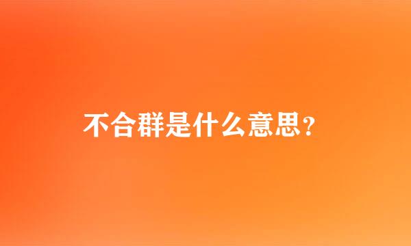 不合群是什么意思？