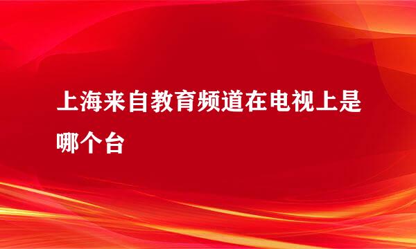 上海来自教育频道在电视上是哪个台