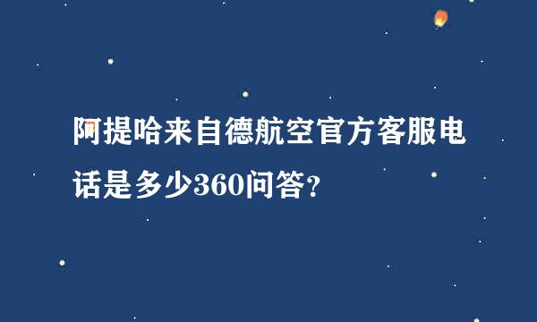 阿提哈来自德航空官方客服电话是多少360问答？