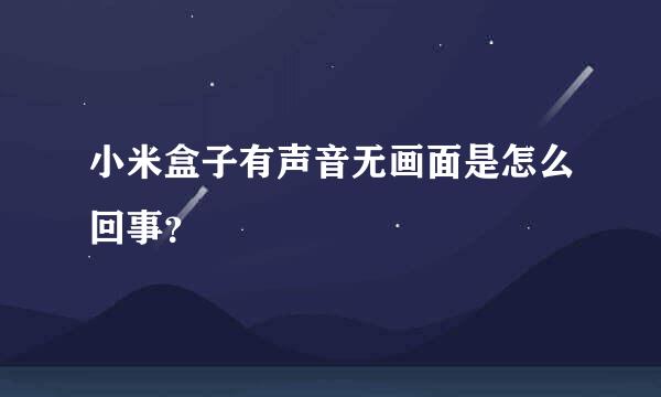 小米盒子有声音无画面是怎么回事？