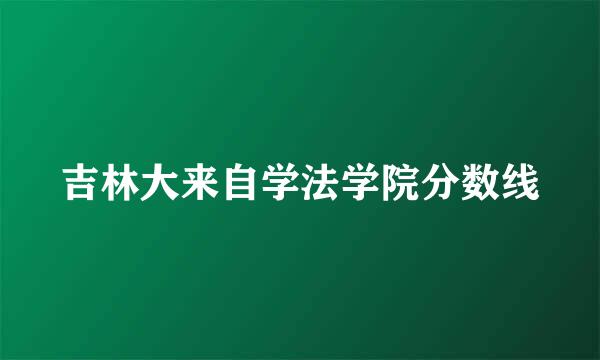 吉林大来自学法学院分数线