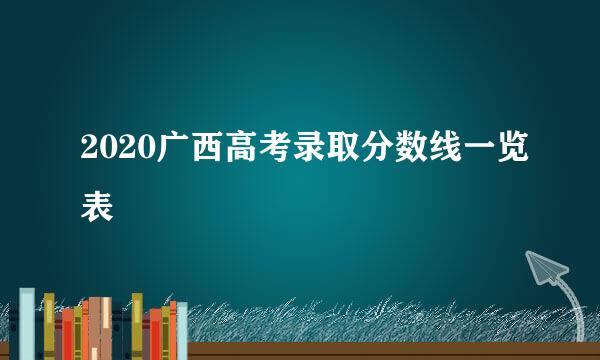 2020广西高考录取分数线一览表