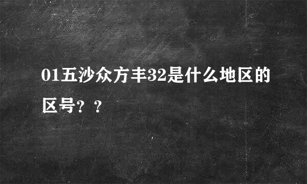 01五沙众方丰32是什么地区的区号？？