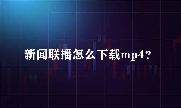 新闻联播怎么下载mp4？