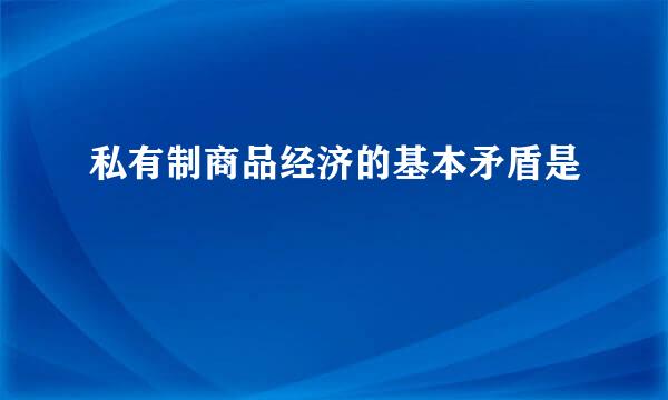 私有制商品经济的基本矛盾是