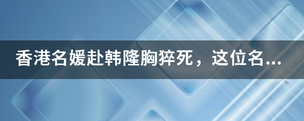 香港名媛赴韩隆胸猝死，这位名媛生前究竟有何强大的家世背景？