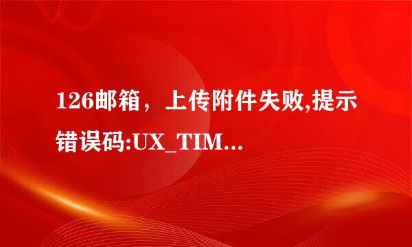 126邮箱，上传附件失败,提示错误码:UX_TIMEOUT