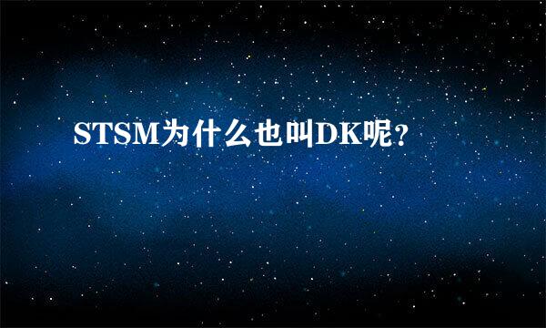 STSM为什么也叫DK呢？