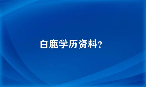 白鹿学历资料？