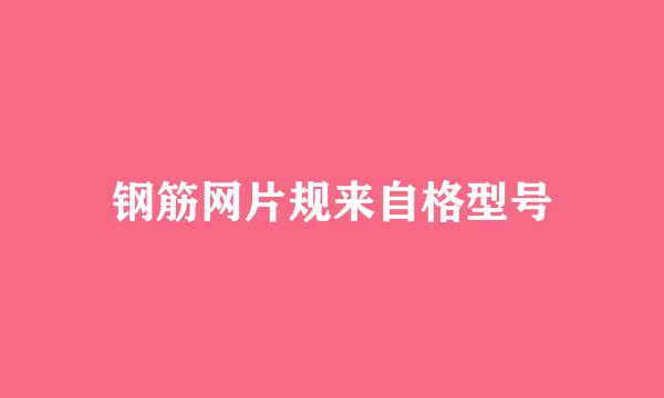 钢筋网片规来自格型号