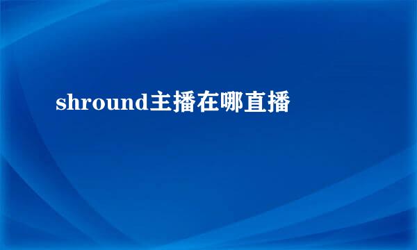 shround主播在哪直播