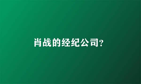 肖战的经纪公司？