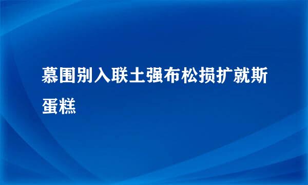 慕围别入联土强布松损扩就斯蛋糕