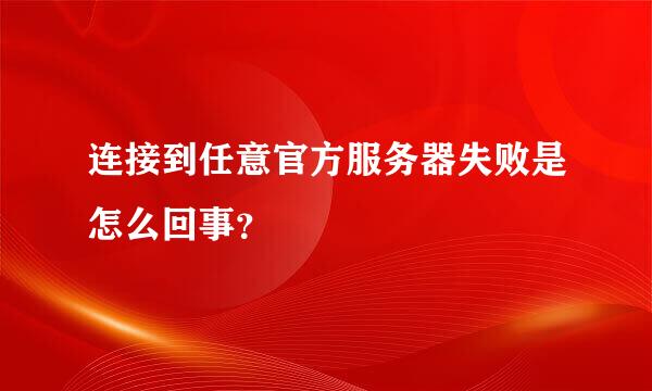 连接到任意官方服务器失败是怎么回事？