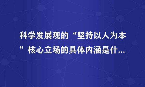 科学发展观的“坚持以人为本”核心立场的具体内涵是什么？  字来自体 字号