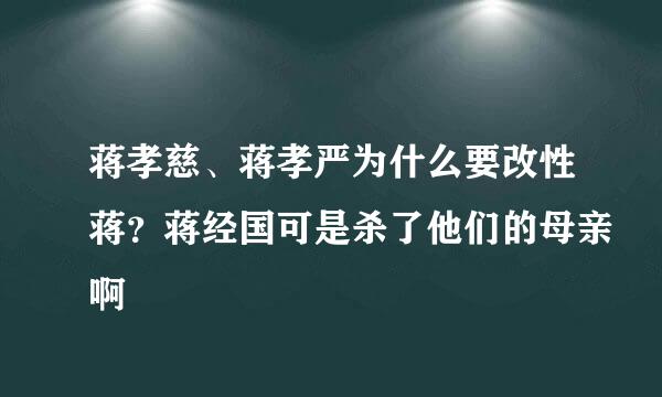 蒋孝慈、蒋孝严为什么要改性蒋？蒋经国可是杀了他们的母亲啊