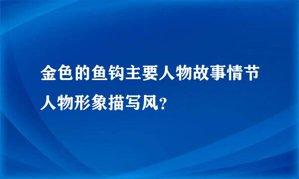 金色的鱼钩主要人物故事情节人物形象描写风？