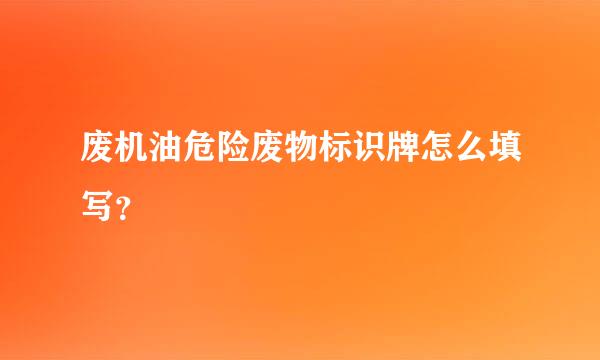 废机油危险废物标识牌怎么填写？