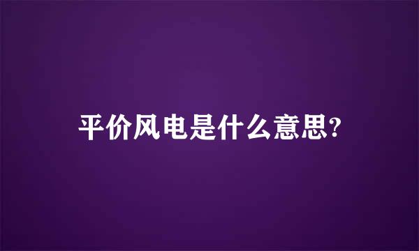 平价风电是什么意思?