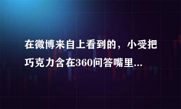 在微博来自上看到的，小受把巧克力含在360问答嘴里小攻去吃，后来小受很害羞的笑了，是两个动图，求出处，看样子像中