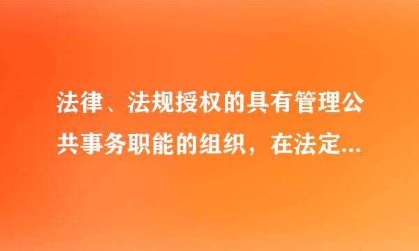 法律、法规授权的具有管理公共事务职能的组织，在法定授权范围内，以自己的名义来自可以实施______你胞子理情系独士卷你__。