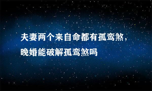 夫妻两个来自命都有孤鸾煞，晚婚能破解孤鸾煞吗