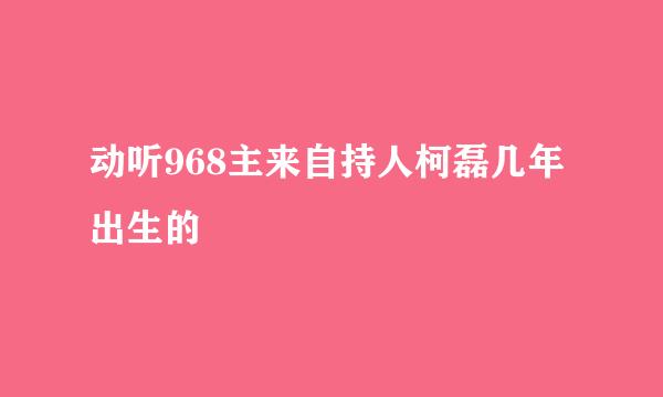 动听968主来自持人柯磊几年出生的