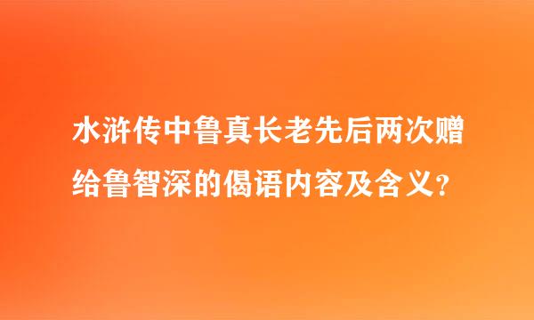 水浒传中鲁真长老先后两次赠给鲁智深的偈语内容及含义？